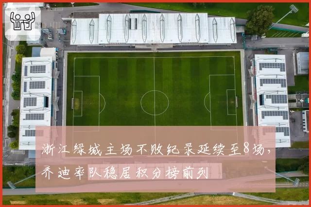 浙江绿城主场不败纪录延续至8场,乔迪率队稳居积分榜前列