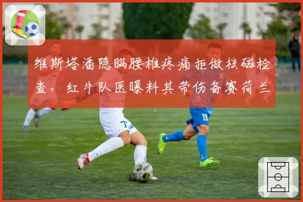 维斯塔潘隐瞒腰椎疼痛拒做核磁检查,红牛队医曝料其带伤备赛荷兰站恐埋隐患