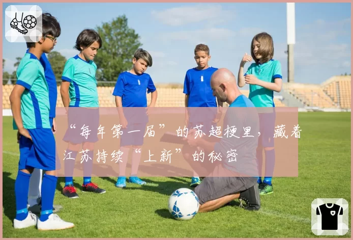 “每年第一届”的苏超梗里,藏着江苏持续“上新”的秘密