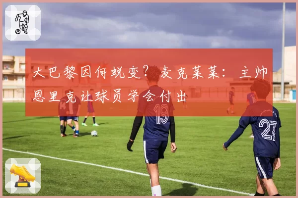 大巴黎因何蜕变？麦克莱莱：主帅恩里克让球员学会付出