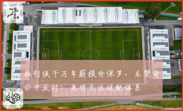 独行侠千万年薪报价保罗，东契奇公开反对：老将无法适配体系