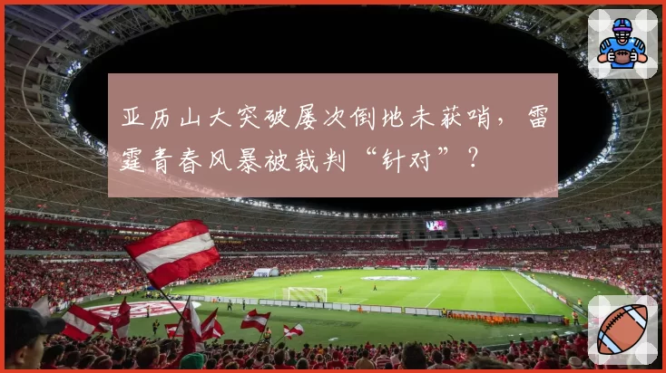 亚历山大突破屡次倒地未获哨,雷霆青春风暴被裁判“针对”?