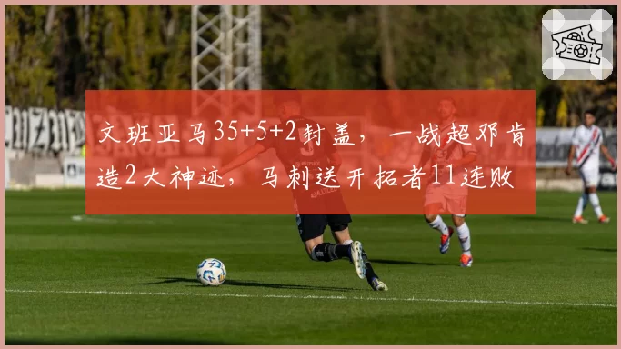 文班亚马35+5+2封盖，一战超邓肯造2大神迹，马刺送开拓者11连败