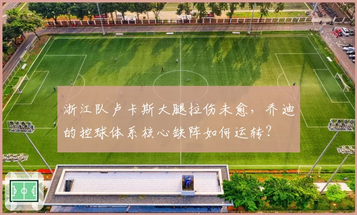 浙江队卢卡斯大腿拉伤未愈,乔迪的控球体系核心缺阵如何运转?