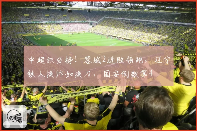 中超积分榜！蓉城2连败领跑，辽宁铁人换帅如换刀，国安倒数第4