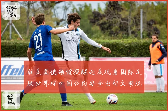 驻美国使领馆提醒赴美观看国际足联世界杯中国公民安全出行文明观赛