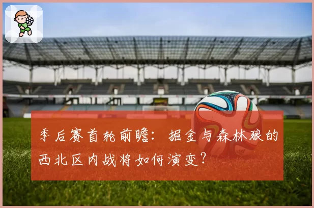 季后赛首轮前瞻:掘金与森林狼的西北区内战将如何演变?