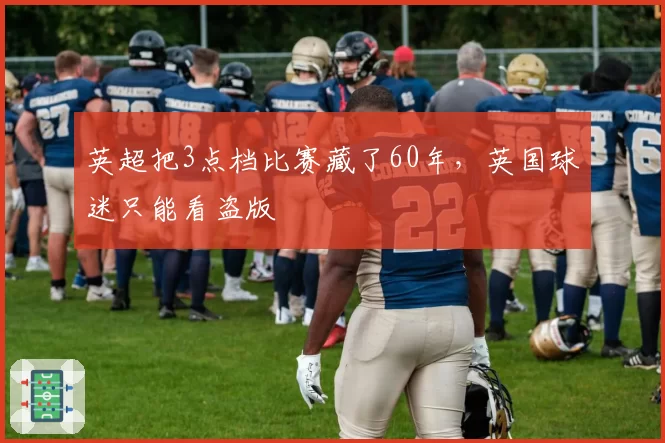 英超把3点档比赛藏了60年，英国球迷只能看盗版