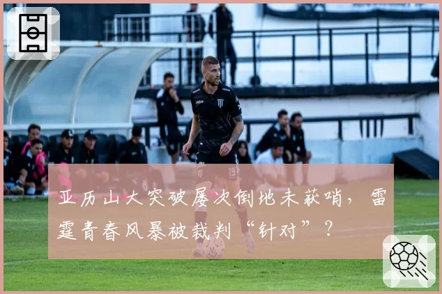 亚历山大突破屡次倒地未获哨,雷霆青春风暴被裁判“针对”?